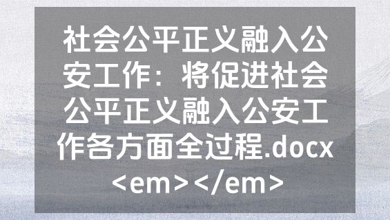 社会公平正义融入公安工作：将促进社会公平正义融入公安工作各方面全过程.docx<em></em>