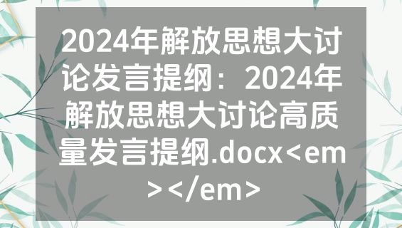 2024年解放思想大讨论发言提纲：2024年解放思想大讨论高质量发言提纲.docx<em></em>