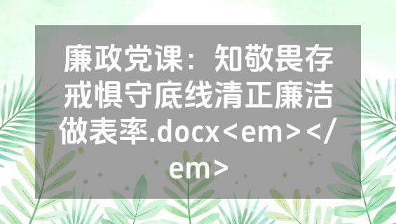 廉政党课：知敬畏存戒惧守底线清正廉洁做表率.docx<em></em>