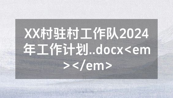 XX村驻村工作队2024年工作计划..docx<em></em>