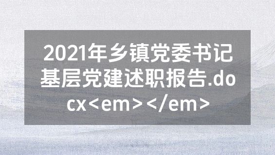 2021年乡镇党委书记基层党建述职报告.docx<em></em>