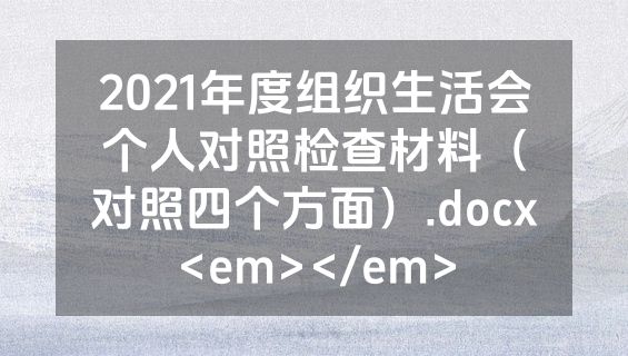 2021年度组织生活会个人对照检查材料（对照四个方面）.docx<em></em>