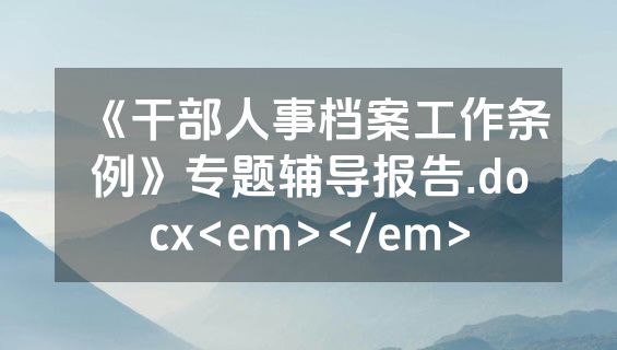 《干部人事档案工作条例》专题辅导报告.docx<em></em>