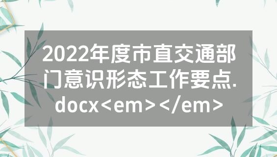 2022年度市直交通部门意识形态工作要点.docx<em></em>