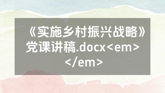 《实施乡村振兴战略》党课讲稿.docx<em></em>