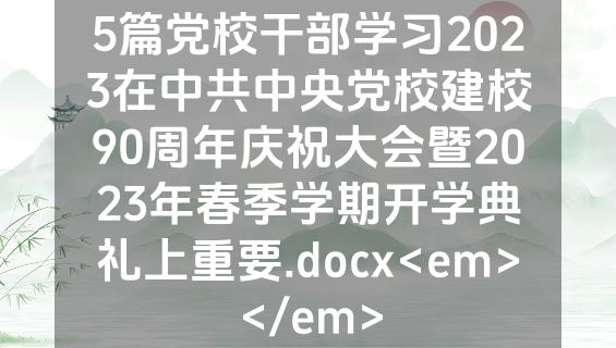 5篇党校干部学习2023在中共中央党校建校90周年庆祝大会暨2023年春季学期开学典礼上重要.docx<em></em>