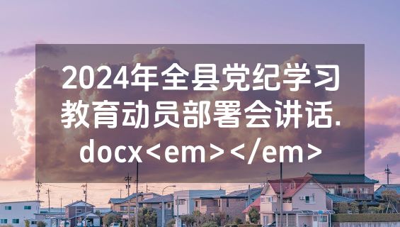 2024年全县党纪学习教育动员部署会讲话.docx<em></em>
