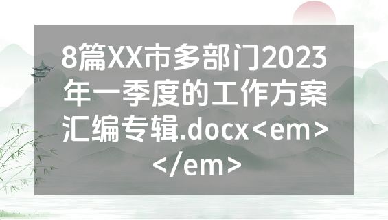 8篇XX市多部门2023年一季度的工作方案汇编专辑.docx<em></em>
