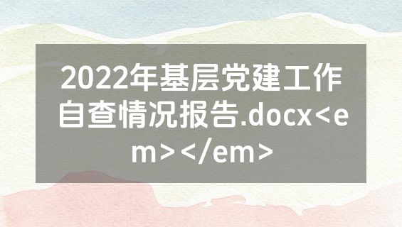 2022年基层党建工作自查情况报告.docx<em></em>