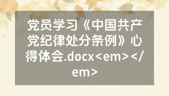 党员学习《中国共产党纪律处分条例》心得体会.docx<em></em>