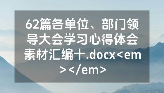62篇各单位、部门领导大会学习心得体会素材汇编十.docx<em></em>