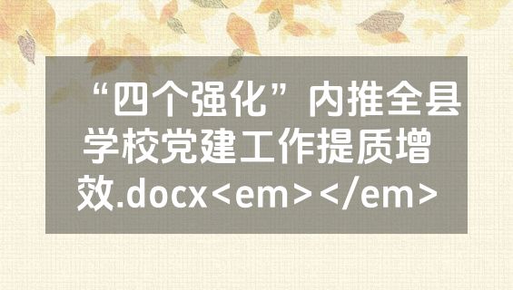 “四个强化”内推全县学校党建工作提质增效.docx<em></em>