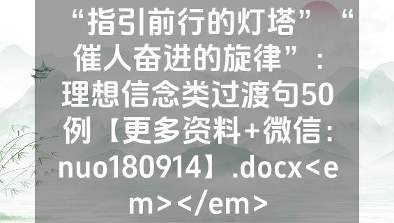“指引前行的灯塔”“催人奋进的旋律”：理想信念类过渡句50例【更多资料+微信：nuo180914】.docx<em></em>