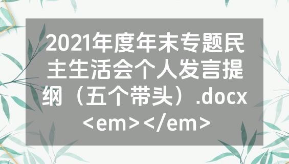 2021年度年末专题民主生活会个人发言提纲（五个带头）.docx<em></em>