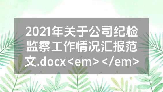 2021年关于公司纪检监察工作情况汇报范文.docx<em></em>
