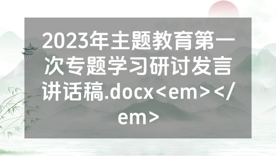 2023年主题教育第一次专题学习研讨发言讲话稿.docx<em></em>