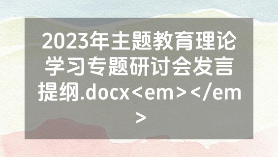 2023年主题教育理论学习专题研讨会发言提纲.docx<em></em>