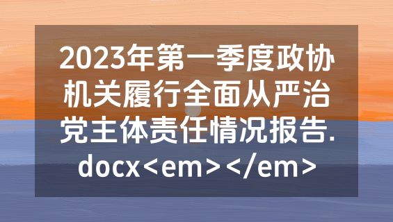 2023年第一季度政协机关履行全面从严治党主体责任情况报告.docx<em></em>