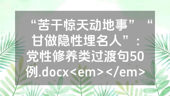 “苦干惊天动地事”“甘做隐性埋名人”：党性修养类过渡句50例.docx<em></em>