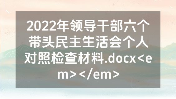 2022年领导干部六个带头民主生活会个人对照检查材料.docx<em></em>