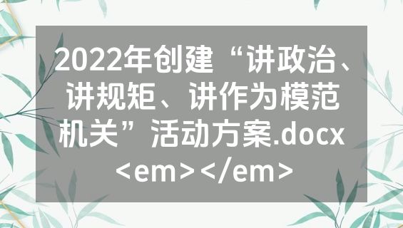 2022年创建“讲政治、讲规矩、讲作为模范机关”活动方案.docx<em></em>