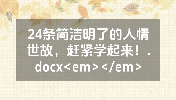 24条简洁明了的人情世故，赶紧学起来！.docx<em></em>