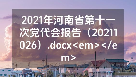 2021年河南省第十一次党代会报告（20211026）.docx<em></em>