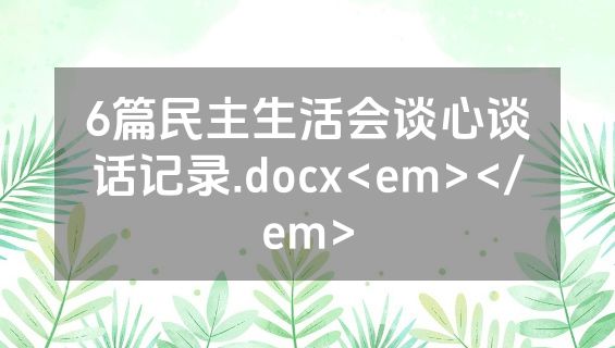 6篇民主生活会谈心谈话记录.docx<em></em>