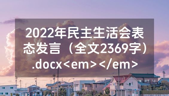 2022年民主生活会表态发言（全文2369字）.docx<em></em>