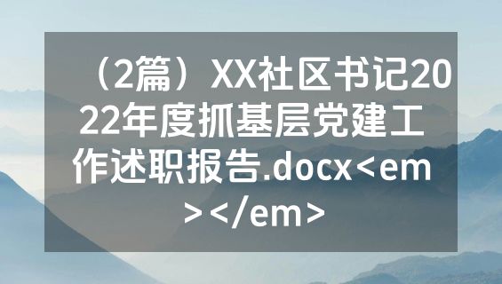 （2篇）XX社区书记2022年度抓基层党建工作述职报告.docx<em></em>