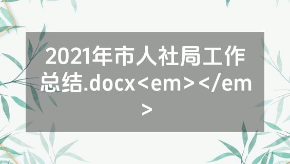 2021年市人社局工作总结.docx<em></em>