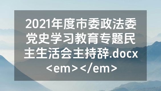 2021年度市委政法委党史学习教育专题民主生活会主持辞.docx<em></em>