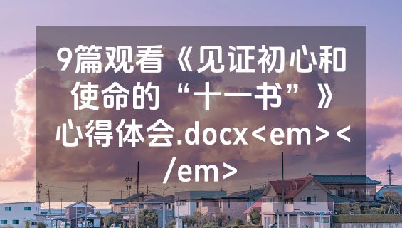 9篇观看《见证初心和使命的“十一书”》心得体会.docx<em></em>