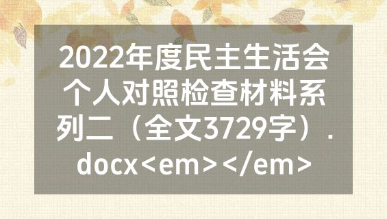 2022年度民主生活会个人对照检查材料系列二（全文3729字）.docx<em></em>