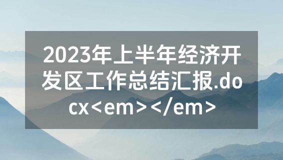 2023年上半年经济开发区工作总结汇报.docx<em></em>