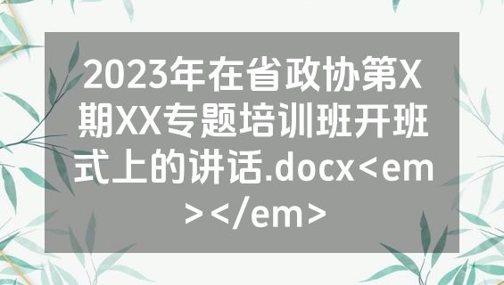 2023年在省政协第X期XX专题培训班开班式上的讲话.docx<em></em>