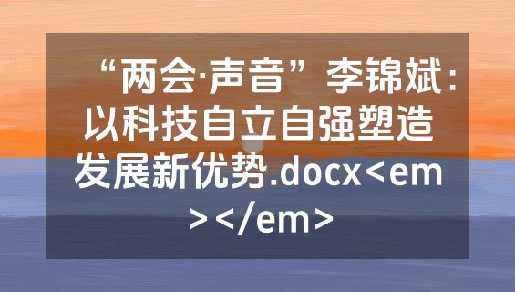 “两会·声音”李锦斌：以科技自立自强塑造发展新优势.docx<em></em>