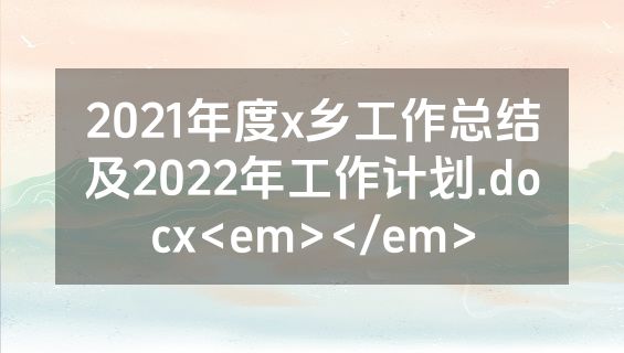 2021年度x乡工作总结及2022年工作计划.docx<em></em>
