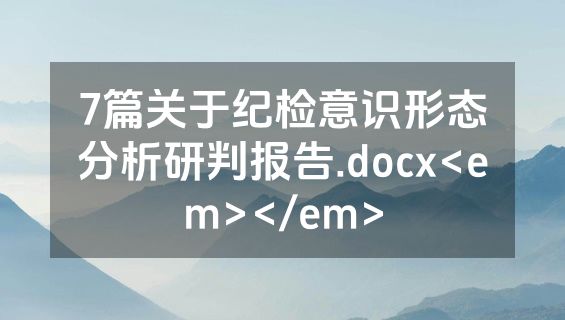 7篇关于纪检意识形态分析研判报告.docx<em></em>