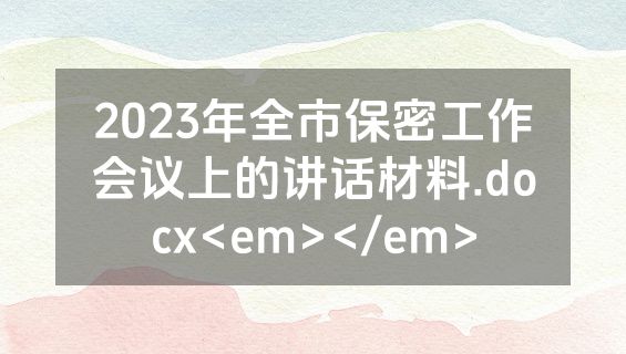 2023年全市保密工作会议上的讲话材料.docx<em></em>