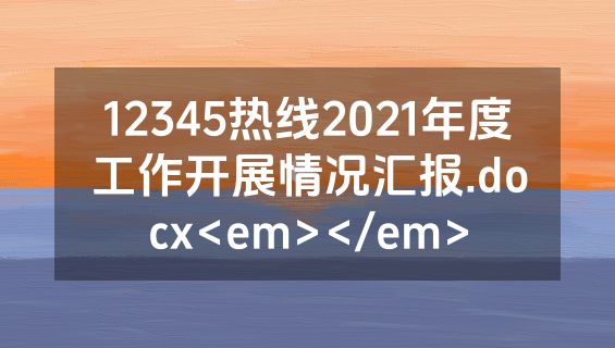 12345热线2021年度工作开展情况汇报.docx<em></em>