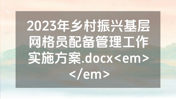 2023年乡村振兴基层网格员配备管理工作实施方案.docx<em></em>