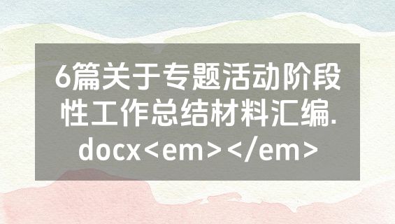 6篇关于专题活动阶段性工作总结材料汇编.docx<em></em>