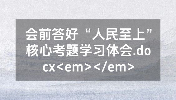 会前答好“人民至上”核心考题学习体会.docx<em></em>