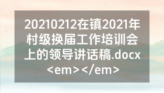 20210212在镇2021年村级换届工作培训会上的领导讲话稿.docx<em></em>