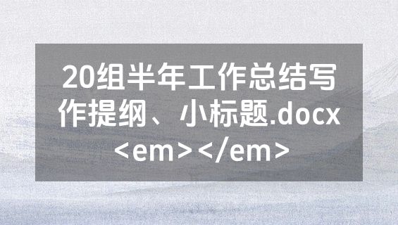 20组半年工作总结写作提纲、小标题.docx<em></em>