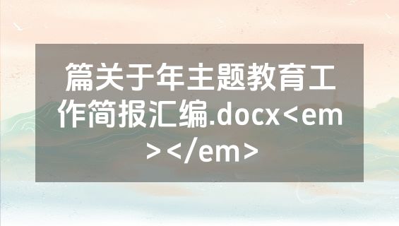 篇关于年主题教育工作简报汇编.docx<em></em>