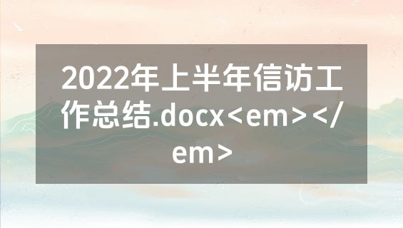 2022年上半年信访工作总结.docx<em></em>