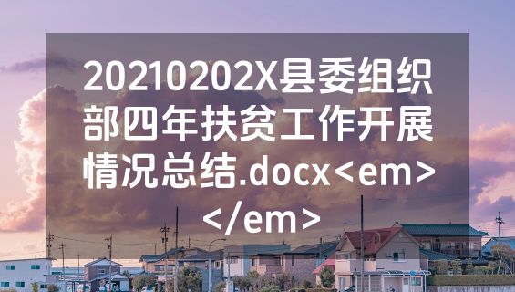 20210202X县委组织部四年扶贫工作开展情况总结.docx<em></em>