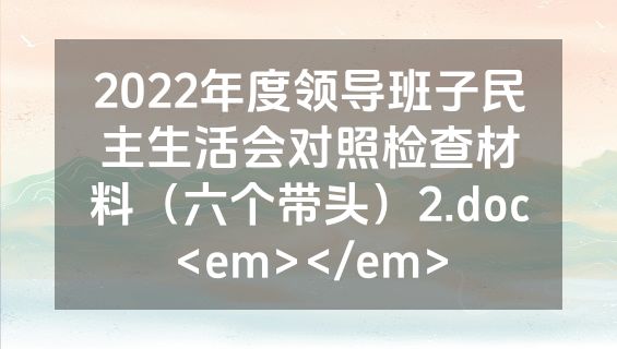 2022年度领导班子民主生活会对照检查材料（六个带头）2.doc<em></em>